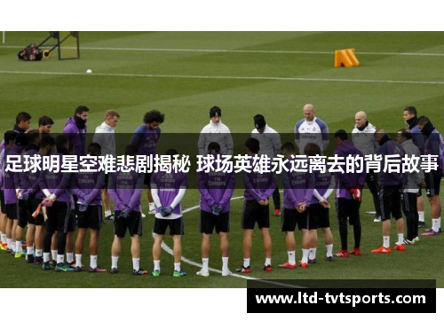 足球明星空难悲剧揭秘 球场英雄永远离去的背后故事