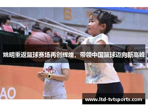 姚明重返篮球赛场再创辉煌，带领中国篮球迈向新高峰