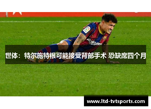 世体：特尔施特根可能接受背部手术 恐缺席四个月
