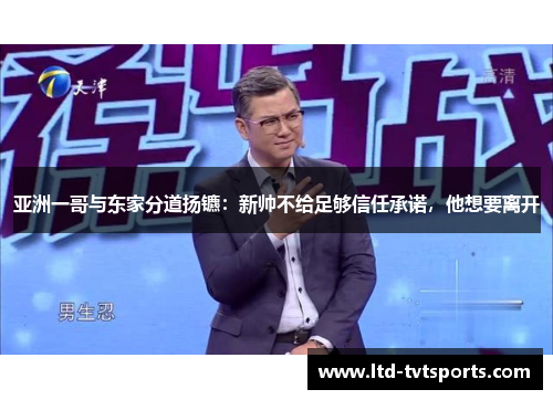 亚洲一哥与东家分道扬镳：新帅不给足够信任承诺，他想要离开