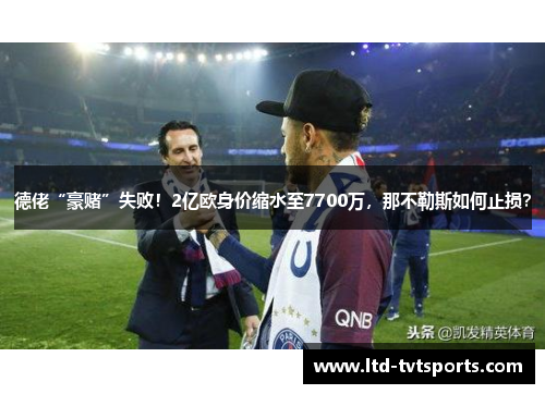 德佬“豪赌”失败！2亿欧身价缩水至7700万，那不勒斯如何止损？