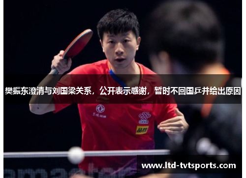 樊振东澄清与刘国梁关系，公开表示感谢，暂时不回国乒并给出原因