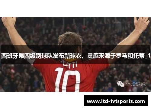 西班牙第四级别球队发布新球衣，灵感来源于罗马和托蒂_1