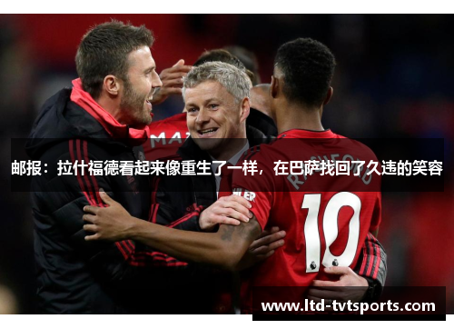 邮报：拉什福德看起来像重生了一样，在巴萨找回了久违的笑容