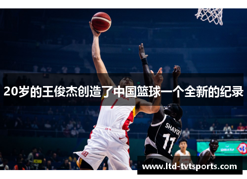 20岁的王俊杰创造了中国篮球一个全新的纪录