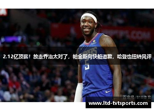 2.12亿顶薪！放走乔治太对了，帕金斯向快船道歉，哈登也扭转风评